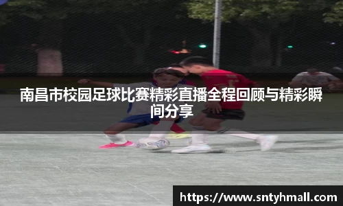 南昌市校园足球比赛精彩直播全程回顾与精彩瞬间分享
