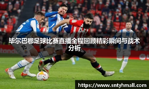 毕尔巴鄂足球比赛直播全程回顾精彩瞬间与战术分析