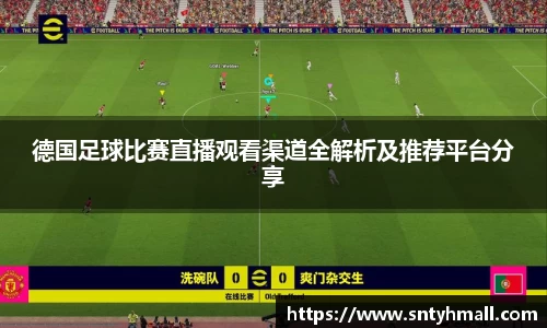 德国足球比赛直播观看渠道全解析及推荐平台分享