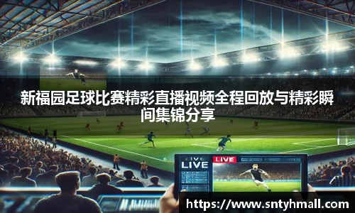 新福园足球比赛精彩直播视频全程回放与精彩瞬间集锦分享