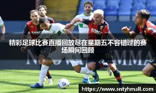 精彩足球比赛直播回放尽在星期五不容错过的赛场瞬间回顾