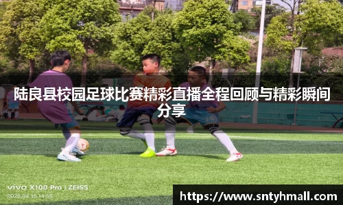 陆良县校园足球比赛精彩直播全程回顾与精彩瞬间分享