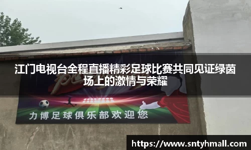 江门电视台全程直播精彩足球比赛共同见证绿茵场上的激情与荣耀