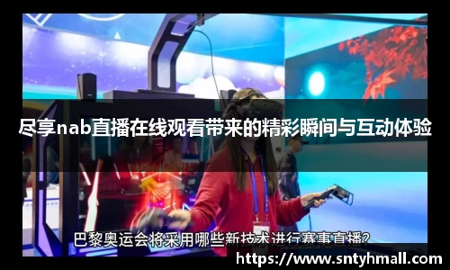 尽享nab直播在线观看带来的精彩瞬间与互动体验