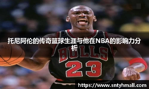 托尼阿伦的传奇篮球生涯与他在NBA的影响力分析