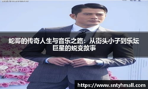 蛇哥的传奇人生与音乐之路：从街头小子到乐坛巨星的蜕变故事