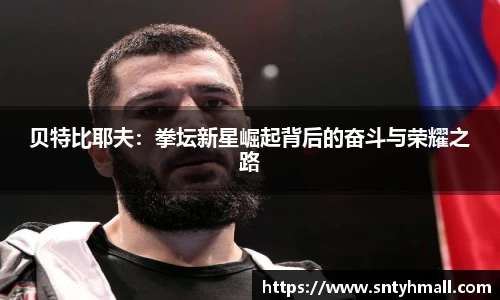 贝特比耶夫：拳坛新星崛起背后的奋斗与荣耀之路