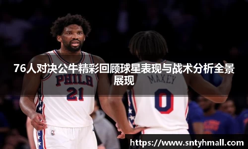 76人对决公牛精彩回顾球星表现与战术分析全景展现