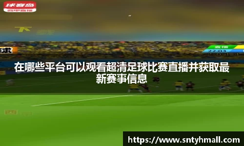 在哪些平台可以观看超清足球比赛直播并获取最新赛事信息