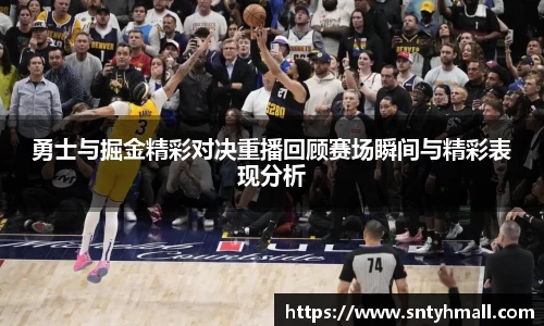 勇士与掘金精彩对决重播回顾赛场瞬间与精彩表现分析