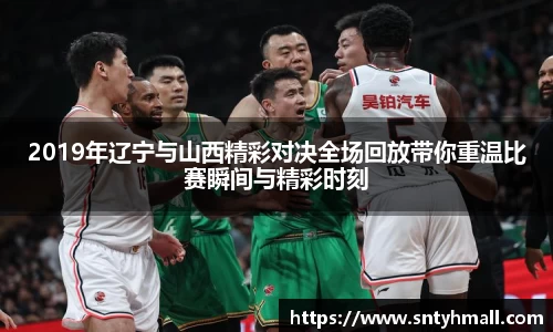 2019年辽宁与山西精彩对决全场回放带你重温比赛瞬间与精彩时刻