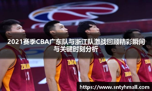 2021赛季CBA广东队与浙江队激战回顾精彩瞬间与关键时刻分析