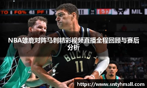NBA雄鹿对阵马刺精彩视频直播全程回顾与赛后分析