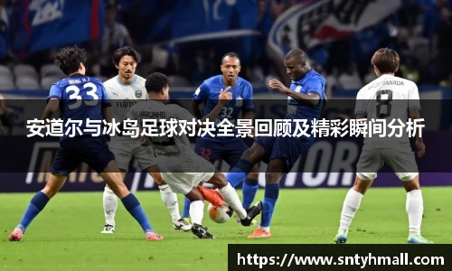安道尔与冰岛足球对决全景回顾及精彩瞬间分析