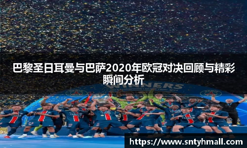 巴黎圣日耳曼与巴萨2020年欧冠对决回顾与精彩瞬间分析