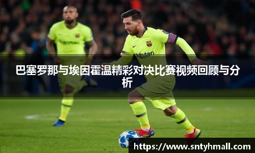巴塞罗那与埃因霍温精彩对决比赛视频回顾与分析