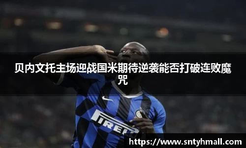 贝内文托主场迎战国米期待逆袭能否打破连败魔咒