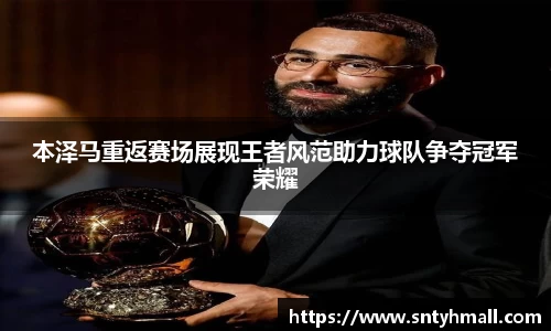 本泽马重返赛场展现王者风范助力球队争夺冠军荣耀
