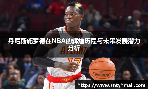 丹尼斯施罗德在NBA的辉煌历程与未来发展潜力分析