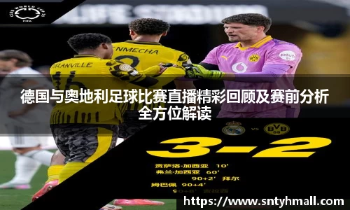 德国与奥地利足球比赛直播精彩回顾及赛前分析全方位解读