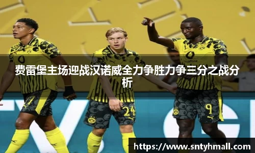 费雷堡主场迎战汉诺威全力争胜力争三分之战分析